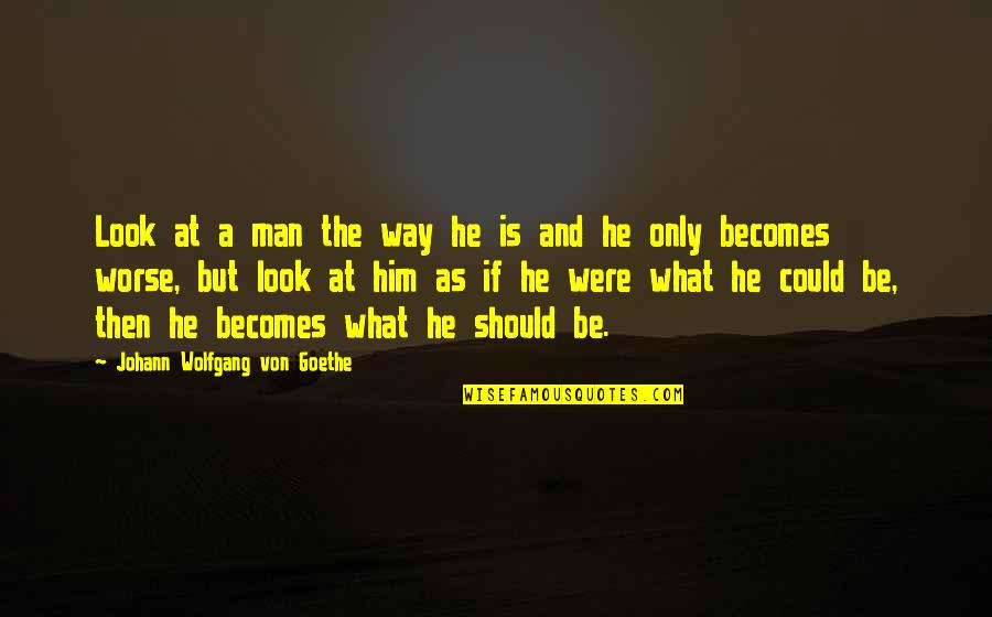 Were At Quotes By Johann Wolfgang Von Goethe: Look at a man the way he is Were At Quotes By Johann Wolfgang Von Goethe: Look at a man the way he is
