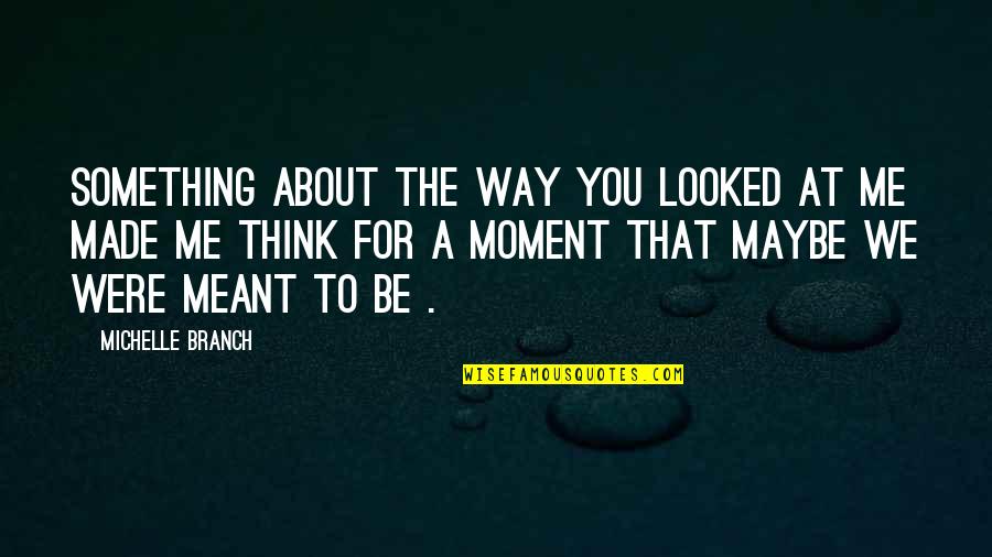 Were At Quotes By Michelle Branch: Something about the way you looked at me Were At Quotes By Michelle Branch: Something about the way you looked at me