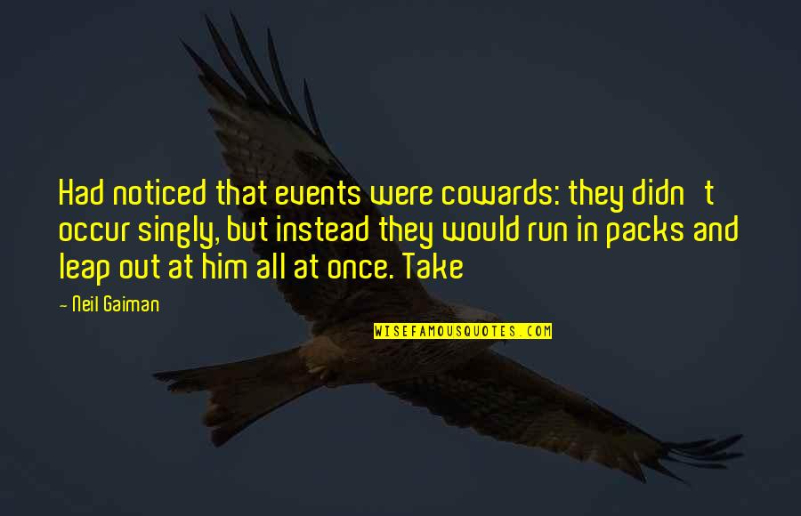 Were At Quotes By Neil Gaiman: Had noticed that events were cowards: they didn't Were At Quotes By Neil Gaiman: Had noticed that events were cowards: they didn't