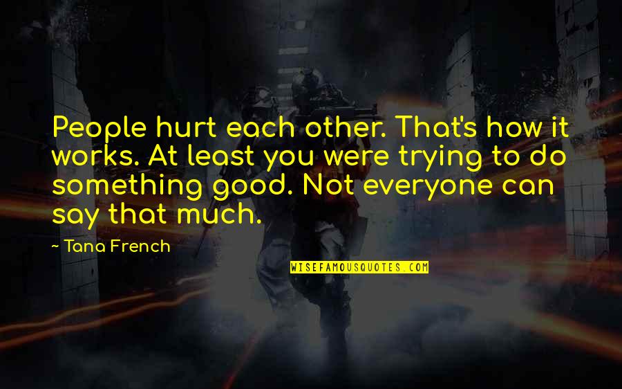 Were At Quotes By Tana French: People hurt each other. That's how it works. Were At Quotes By Tana French: People hurt each other. That's how it works.