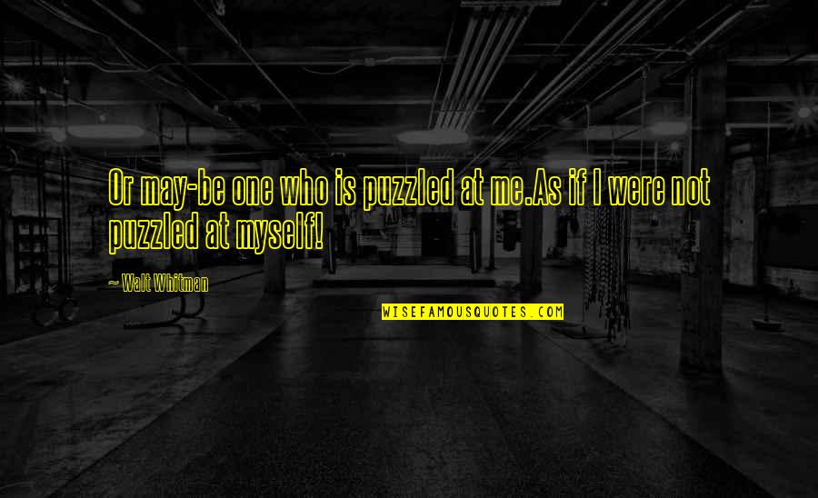 Were At Quotes By Walt Whitman: Or may-be one who is puzzled at me.As