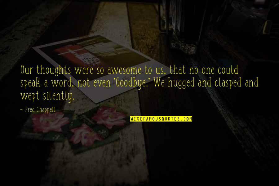 Were Awesome Quotes By Fred Chappell: Our thoughts were so awesome to us, that Were Awesome Quotes By Fred Chappell: Our thoughts were so awesome to us, that