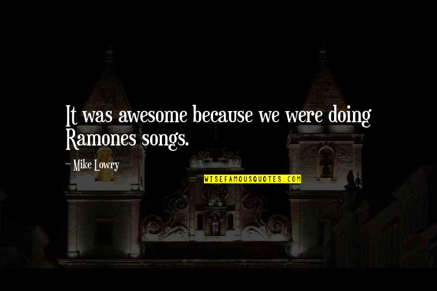 Were Awesome Quotes By Mike Lowry: It was awesome because we were doing Ramones Were Awesome Quotes By Mike Lowry: It was awesome because we were doing Ramones