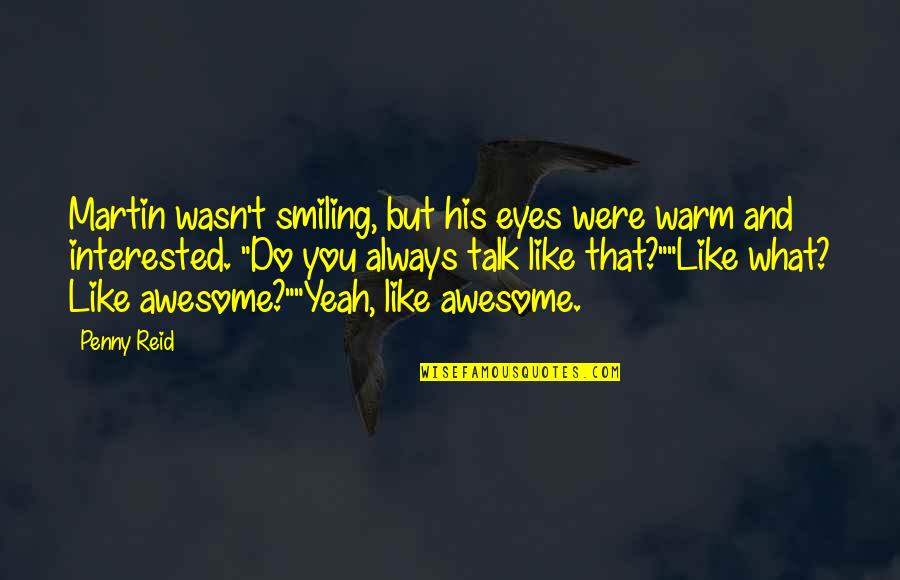 Were Awesome Quotes By Penny Reid: Martin wasn't smiling, but his eyes were warm Were Awesome Quotes By Penny Reid: Martin wasn't smiling, but his eyes were warm