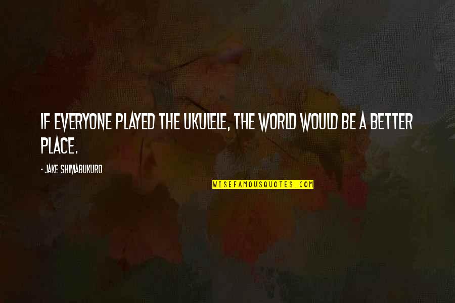 We're Back A Dinosaur's Story Quotes By Jake Shimabukuro: If everyone played the ukulele, the world would