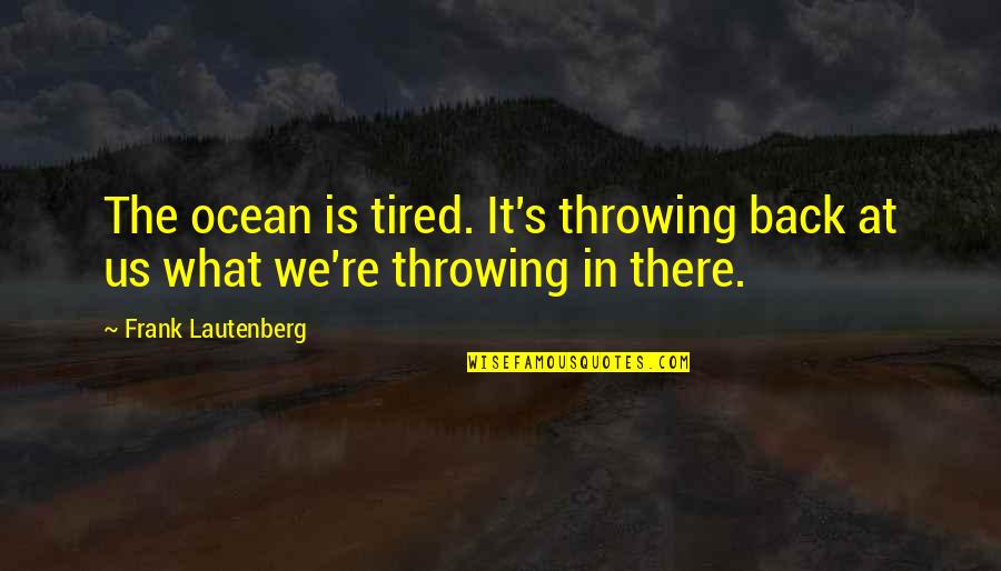 We're Back Quotes By Frank Lautenberg: The ocean is tired. It's throwing back at