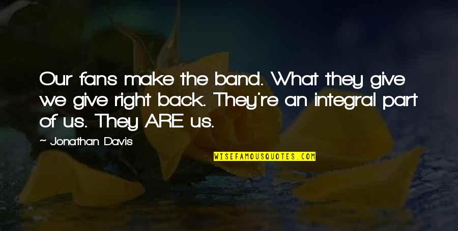We're Back Quotes By Jonathan Davis: Our fans make the band. What they give