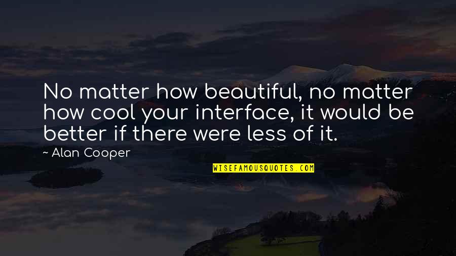 Were Beautiful Quotes By Alan Cooper: No matter how beautiful, no matter how cool