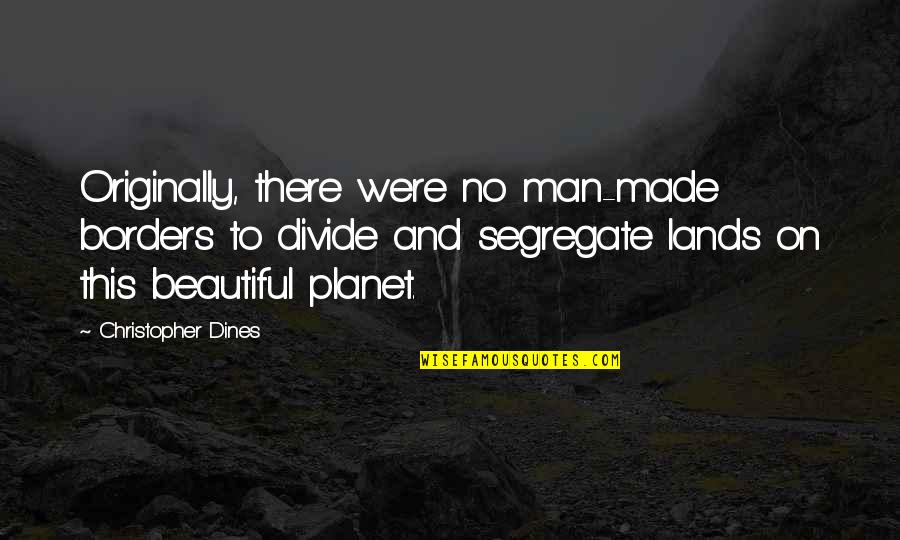 Were Beautiful Quotes By Christopher Dines: Originally, there were no man-made borders to divide