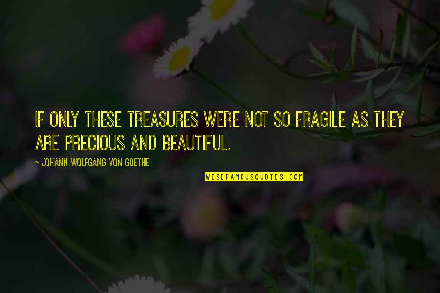 Were Beautiful Quotes By Johann Wolfgang Von Goethe: If only these treasures were not so fragile