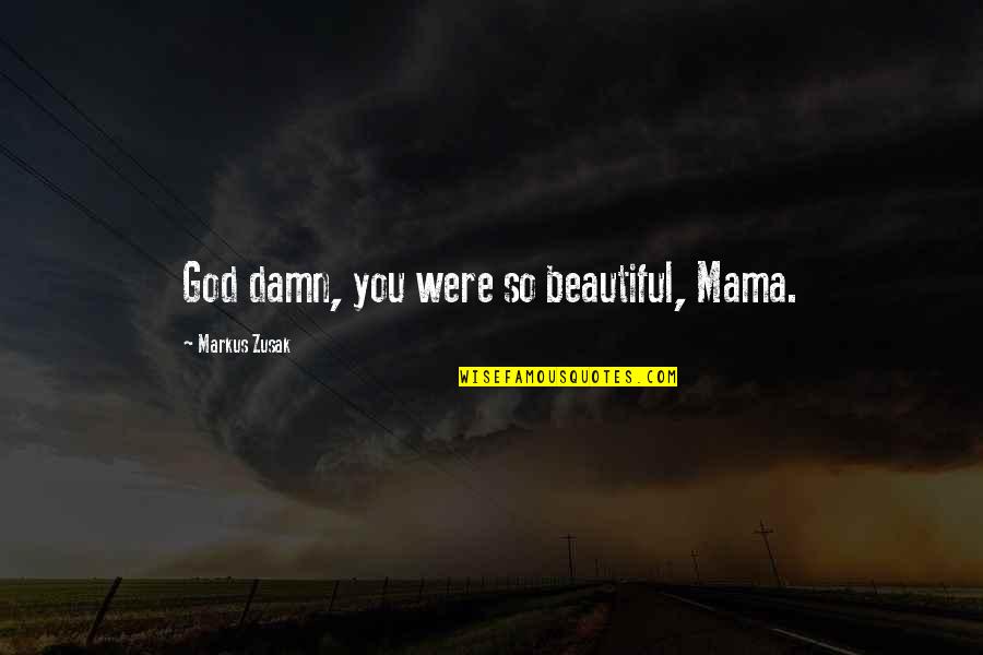 Were Beautiful Quotes By Markus Zusak: God damn, you were so beautiful, Mama.