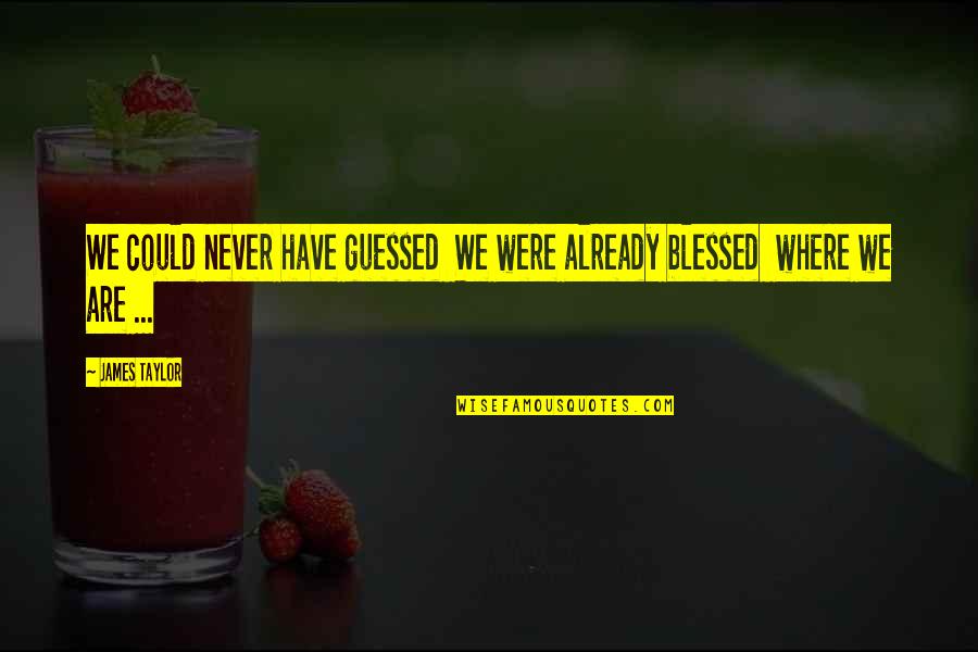 Were Blessed Quotes By James Taylor: We could never have guessed We were already