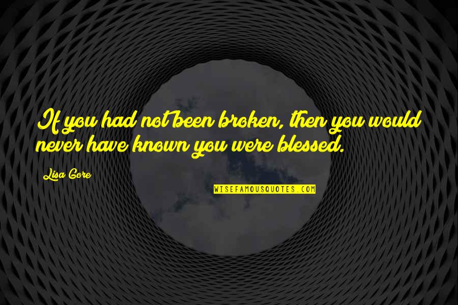 Were Blessed Quotes By Lisa Gore: If you had not been broken, then you