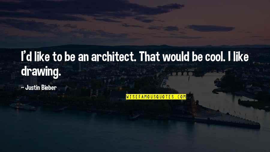 Were Cool Like That Quotes By Justin Bieber: I'd like to be an architect. That would