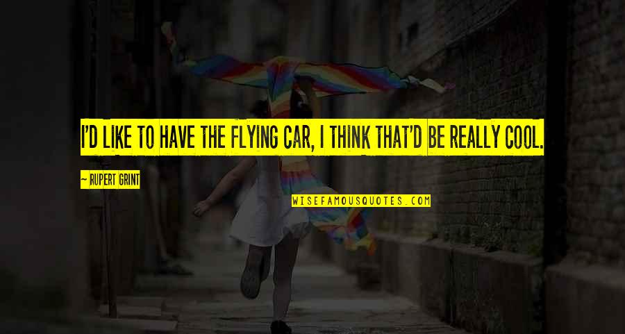 Were Cool Like That Quotes By Rupert Grint: I'd like to have the flying car, I