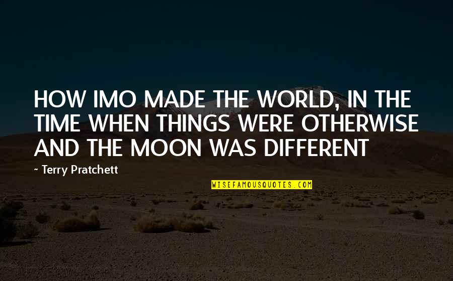 Were Different Quotes By Terry Pratchett: HOW IMO MADE THE WORLD, IN THE TIME