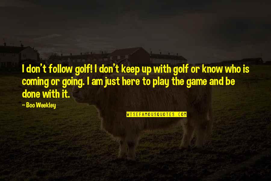 Were Done Here Quotes By Boo Weekley: I don't follow golf! I don't keep up