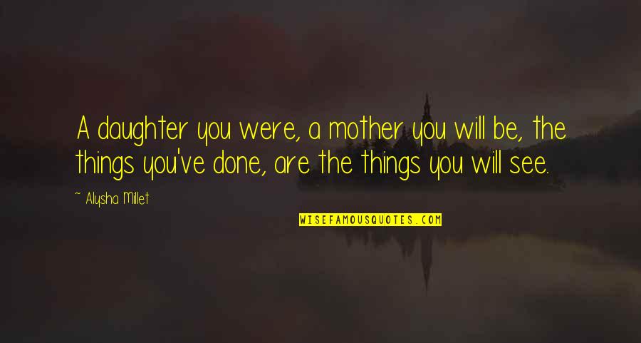 Were Done Quotes By Alysha Millet: A daughter you were, a mother you will