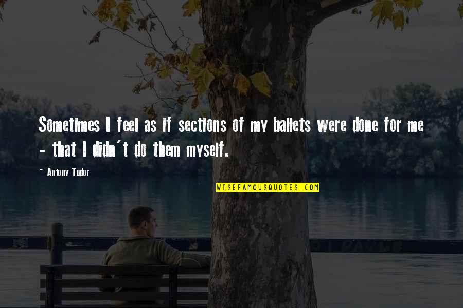 Were Done Quotes By Antony Tudor: Sometimes I feel as if sections of my