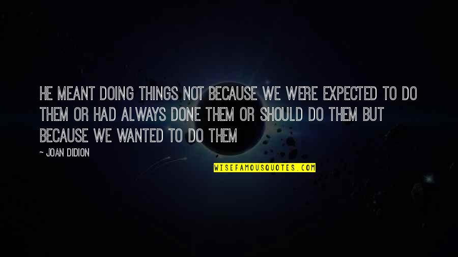 Were Done Quotes By Joan Didion: He meant doing things not because we were