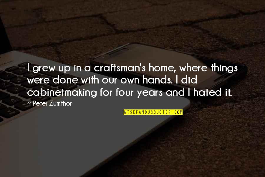 Were Done Quotes By Peter Zumthor: I grew up in a craftsman's home, where