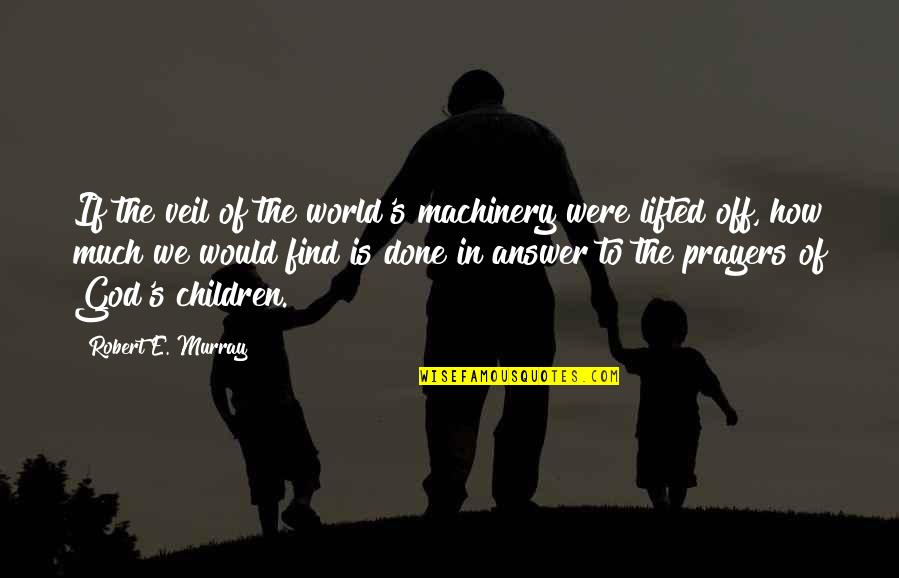 Were Done Quotes By Robert E. Murray: If the veil of the world's machinery were