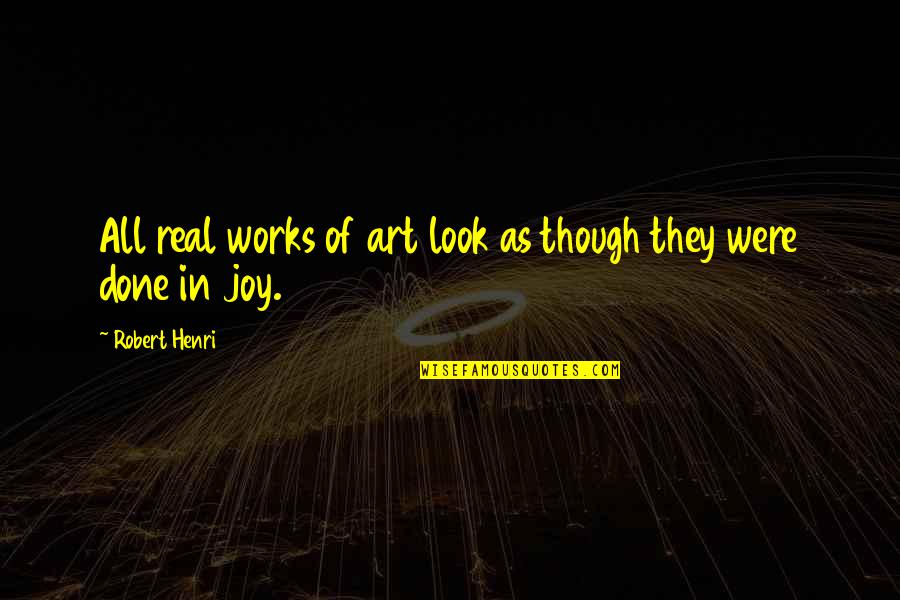 Were Done Quotes By Robert Henri: All real works of art look as though