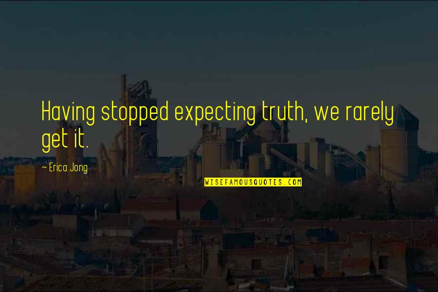 We're Expecting Quotes By Erica Jong: Having stopped expecting truth, we rarely get it.