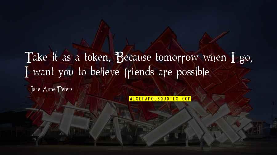 We're Friends But I Want More Quotes By Julie Anne Peters: Take it as a token. Because tomorrow when
