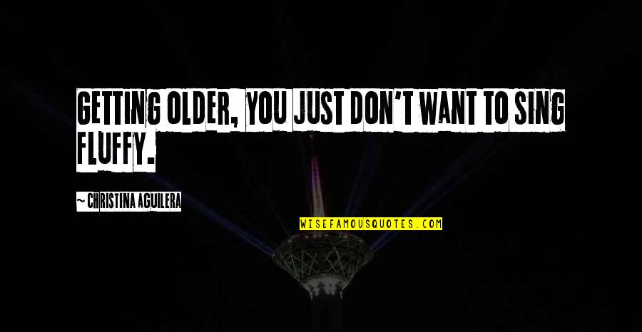 Were Getting Older Quotes By Christina Aguilera: Getting older, you just don't want to sing