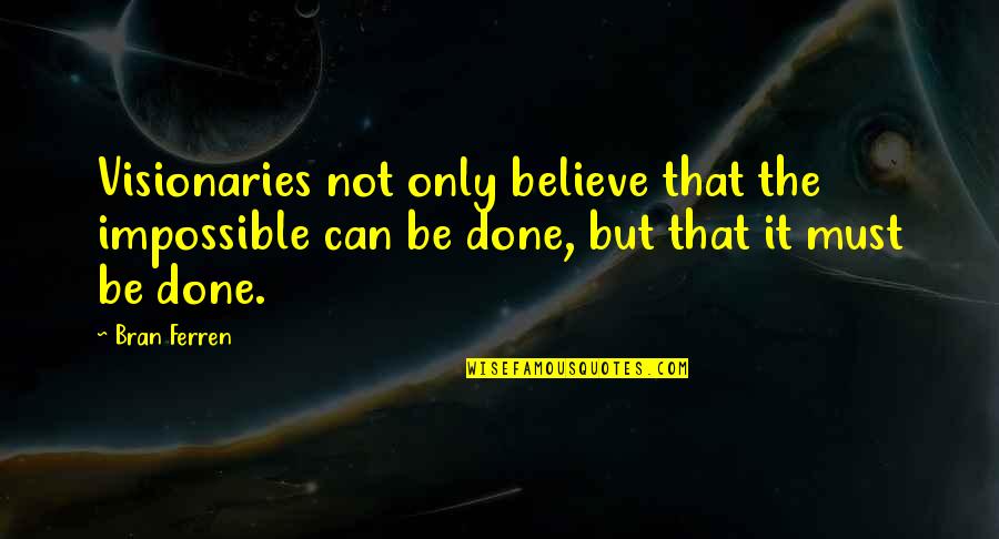 Were Going Down Were Yelling Quotes By Bran Ferren: Visionaries not only believe that the impossible can Were Going Down Were Yelling Quotes By Bran Ferren: Visionaries not only believe that the impossible can