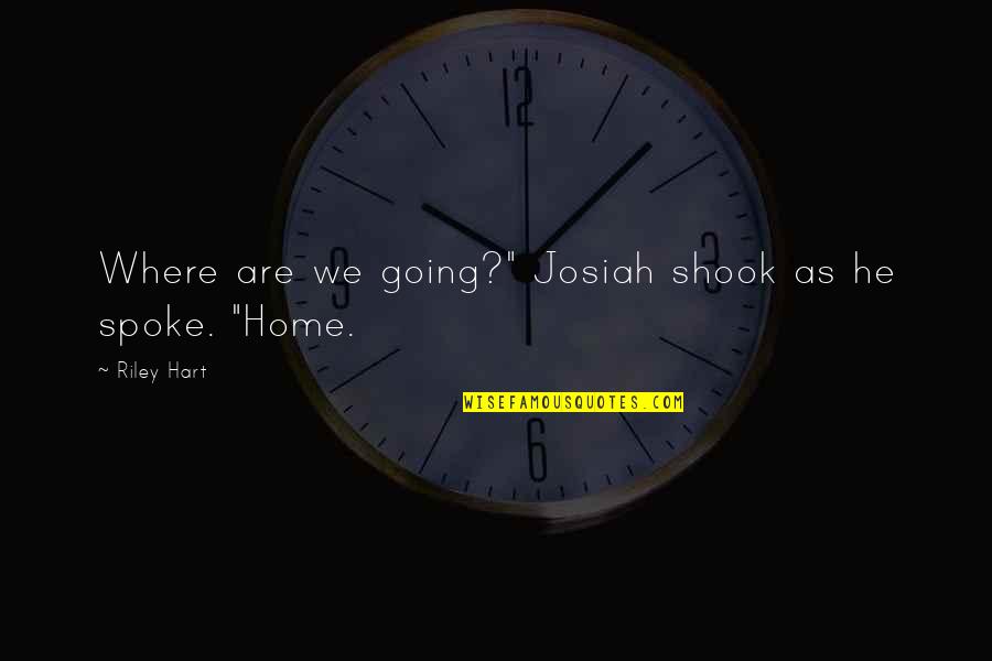 We're Going Home Quotes By Riley Hart: Where are we going?" Josiah shook as he