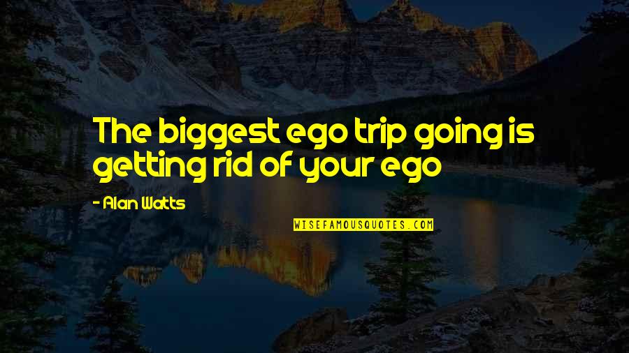 Were Going On Trip Quotes By Alan Watts: The biggest ego trip going is getting rid