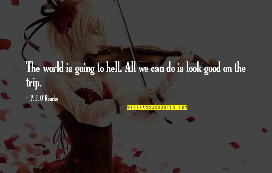 Were Going On Trip Quotes By P. J. O'Rourke: The world is going to hell. All we Were Going On Trip Quotes By P. J. O'Rourke: The world is going to hell. All we