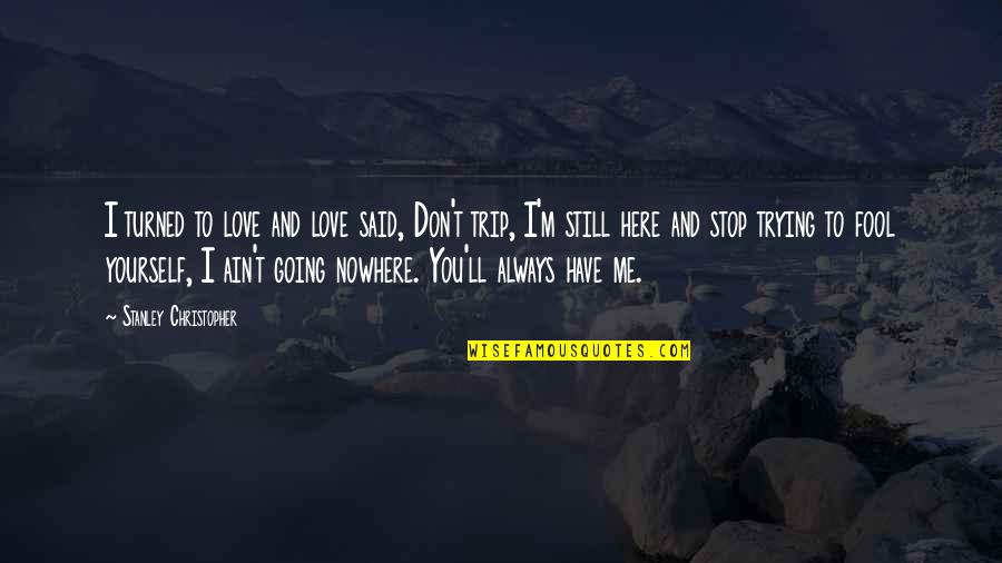 Were Going On Trip Quotes By Stanley Christopher: I turned to love and love said, Don't Were Going On Trip Quotes By Stanley Christopher: I turned to love and love said, Don't