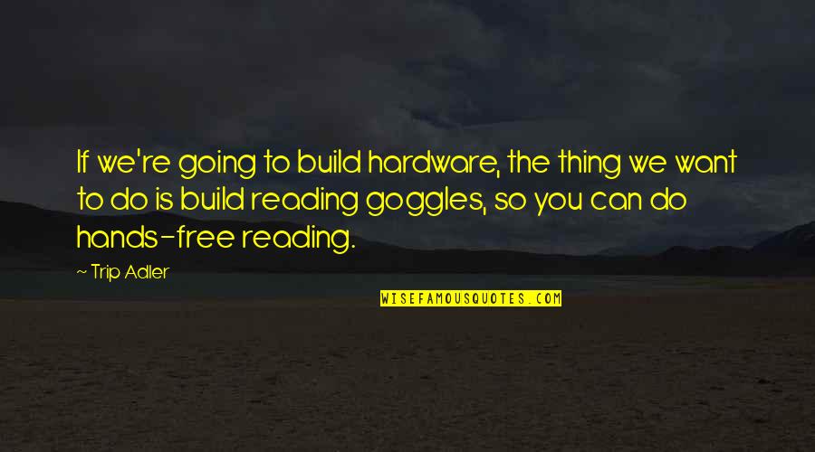 Were Going On Trip Quotes By Trip Adler: If we're going to build hardware, the thing Were Going On Trip Quotes By Trip Adler: If we're going to build hardware, the thing