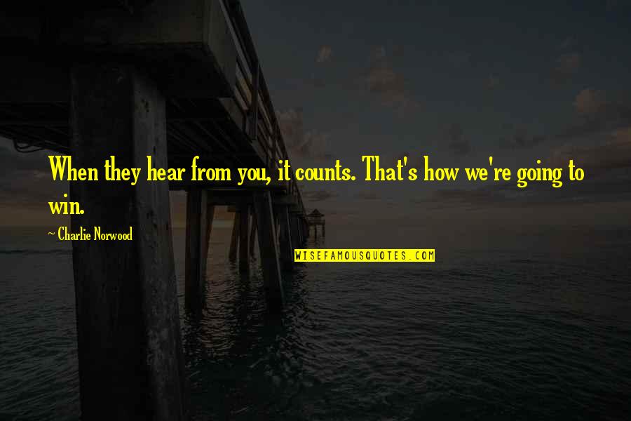 We're Going To Win Quotes By Charlie Norwood: When they hear from you, it counts. That's We're Going To Win Quotes By Charlie Norwood: When they hear from you, it counts. That's