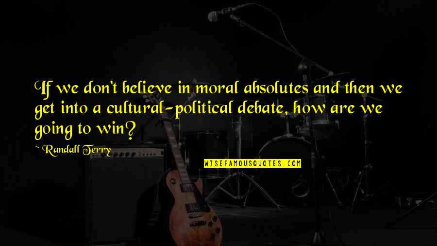 We're Going To Win Quotes By Randall Terry: If we don't believe in moral absolutes and