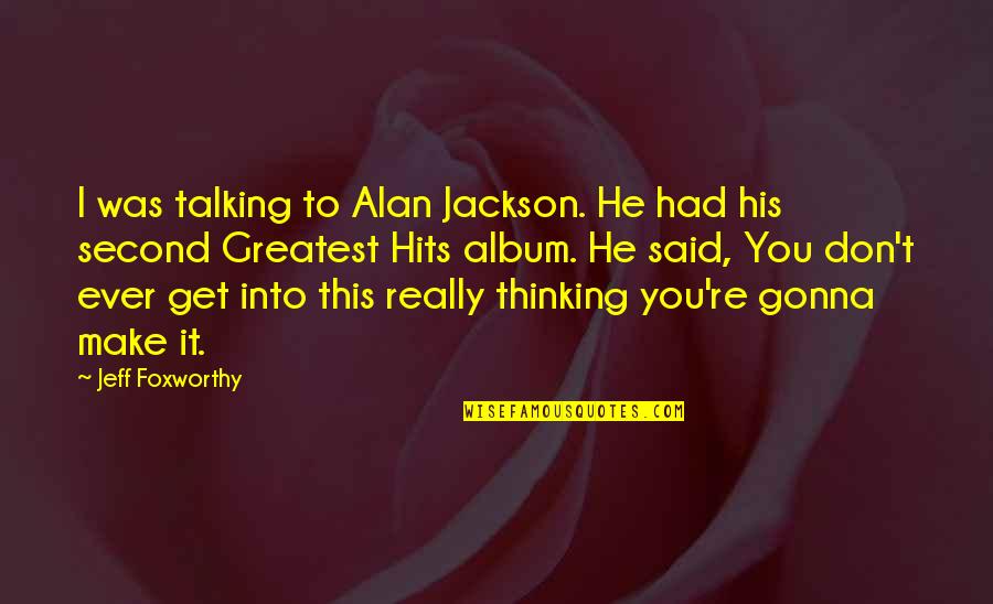 We're Gonna Make It Quotes By Jeff Foxworthy: I was talking to Alan Jackson. He had We're Gonna Make It Quotes By Jeff Foxworthy: I was talking to Alan Jackson. He had