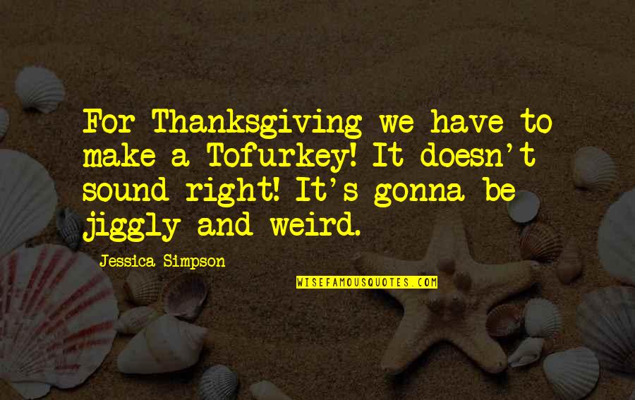 We're Gonna Make It Quotes By Jessica Simpson: For Thanksgiving we have to make a Tofurkey! We're Gonna Make It Quotes By Jessica Simpson: For Thanksgiving we have to make a Tofurkey!