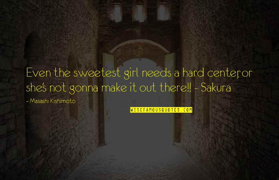 We're Gonna Make It Quotes By Masashi Kishimoto: Even the sweetest girl needs a hard center,