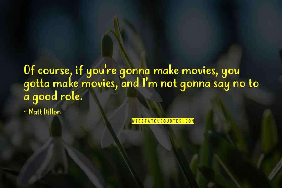 We're Gonna Make It Quotes By Matt Dillon: Of course, if you're gonna make movies, you We're Gonna Make It Quotes By Matt Dillon: Of course, if you're gonna make movies, you