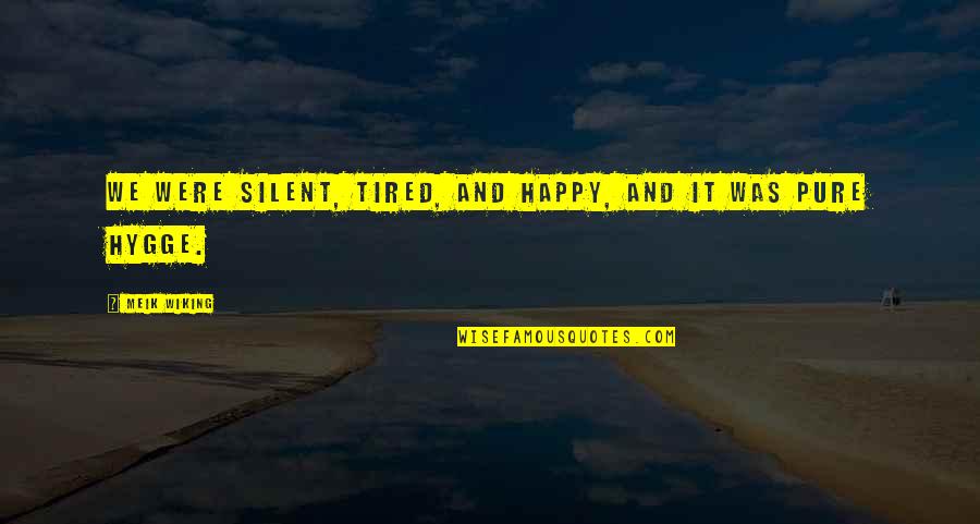 Were Happy Quotes By Meik Wiking: We were silent, tired, and happy, and it Were Happy Quotes By Meik Wiking: We were silent, tired, and happy, and it