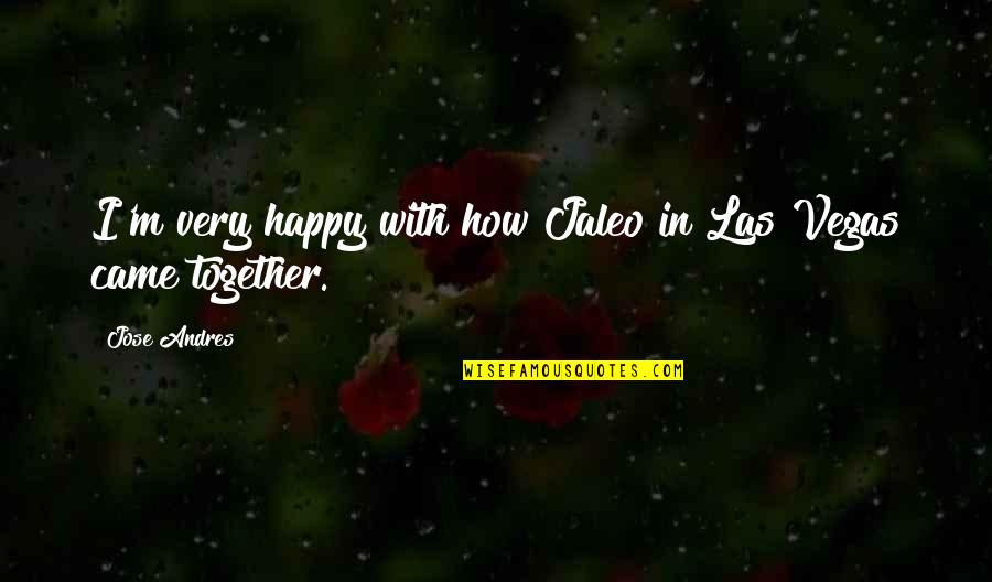 Were Happy Together Quotes By Jose Andres: I'm very happy with how Jaleo in Las