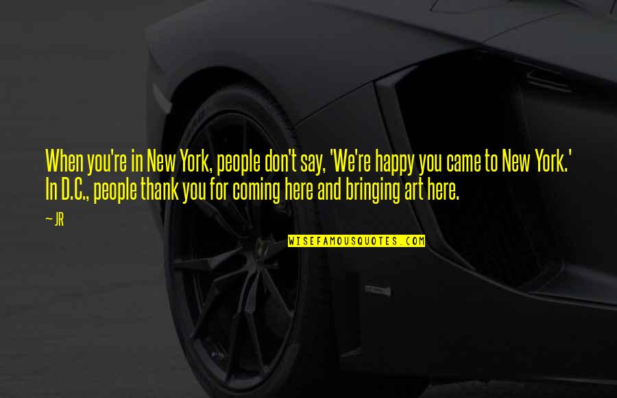 We're Here For You Quotes By JR: When you're in New York, people don't say,