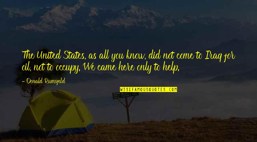 We're Here To Help Quotes By Donald Rumsfeld: The United States, as all you know, did We're Here To Help Quotes By Donald Rumsfeld: The United States, as all you know, did