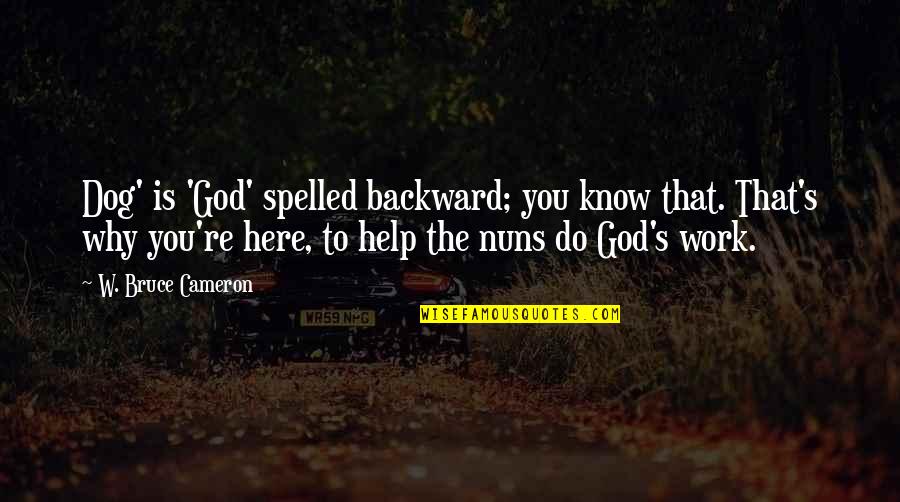 We're Here To Help Quotes By W. Bruce Cameron: Dog' is 'God' spelled backward; you know that. We're Here To Help Quotes By W. Bruce Cameron: Dog' is 'God' spelled backward; you know that.