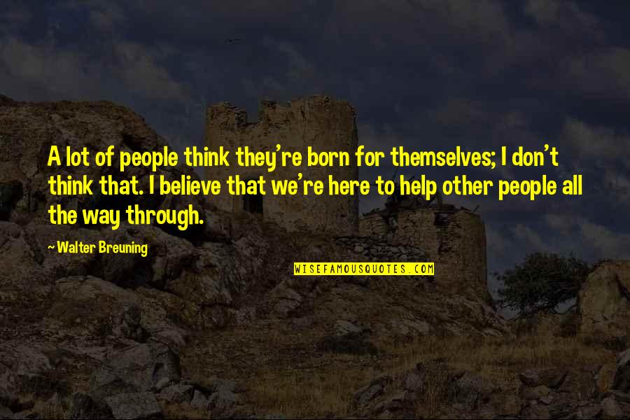 We're Here To Help Quotes By Walter Breuning: A lot of people think they're born for We're Here To Help Quotes By Walter Breuning: A lot of people think they're born for