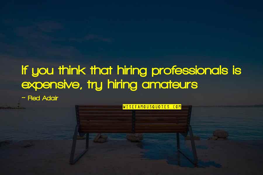 We're Hiring Quotes By Red Adair: If you think that hiring professionals is expensive,