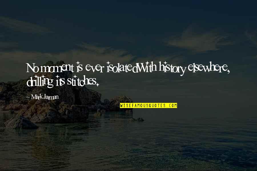 Were In Stitches Quotes By Mark Jarman: No moment is ever isolatedWith history elsewhere, drilling
